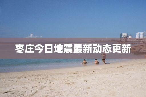 棗莊今日地震最新動(dòng)態(tài)更新