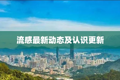 流感最新動(dòng)態(tài)及認(rèn)識(shí)更新