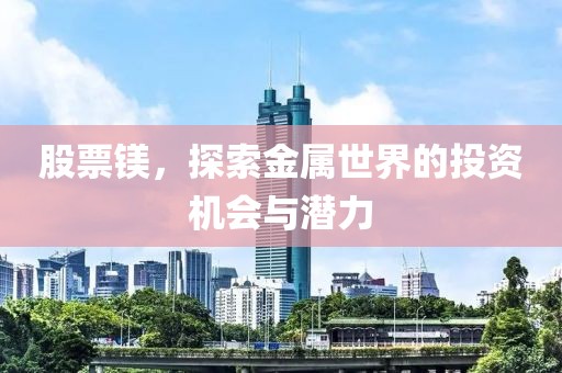 股票鎂，探索金屬世界的投資機會與潛力