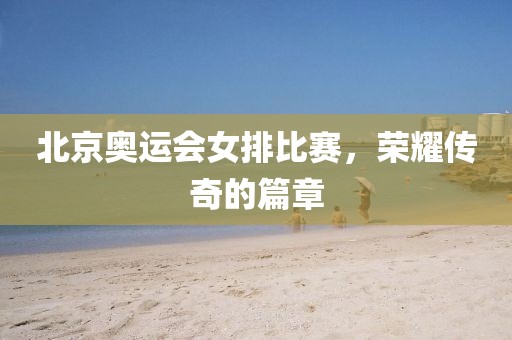 北京奧運會女排比賽，榮耀傳奇的篇章