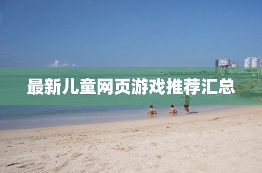 最新兒童網(wǎng)頁游戲推薦匯總