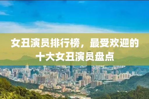女丑演員排行榜，最受歡迎的十大女丑演員盤點(diǎn)