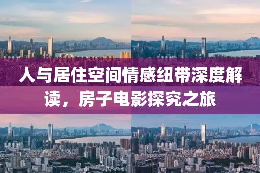 人與居住空間情感紐帶深度解讀，房子電影探究之旅