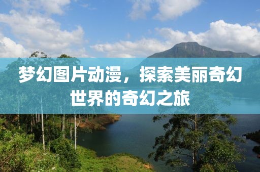 夢幻圖片動漫，探索美麗奇幻世界的奇幻之旅