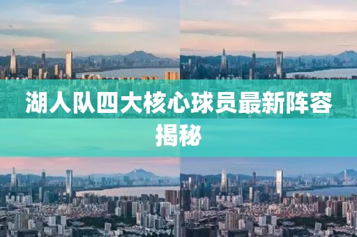 湖人隊(duì)四大核心球員最新陣容揭秘