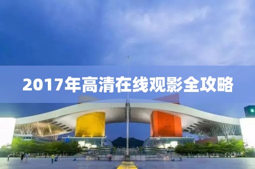 2017年高清在線觀影全攻略