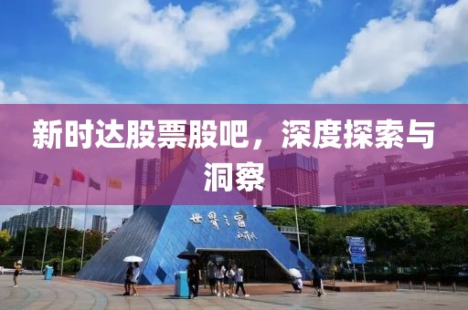 新時達股票股吧，深度探索與洞察