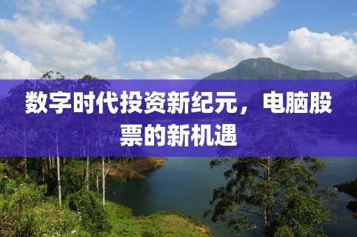 數(shù)字時代投資新紀(jì)元，電腦股票的新機遇