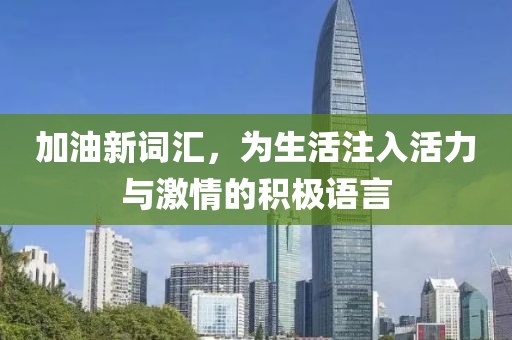 加油新詞匯，為生活注入活力與激情的積極語言