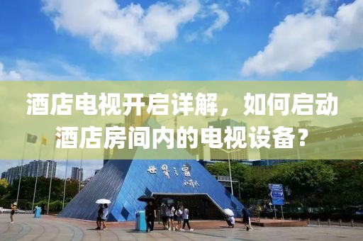 酒店電視開啟詳解，如何啟動酒店房間內的電視設備？