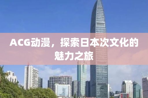 ACG動漫，探索日本次文化的魅力之旅