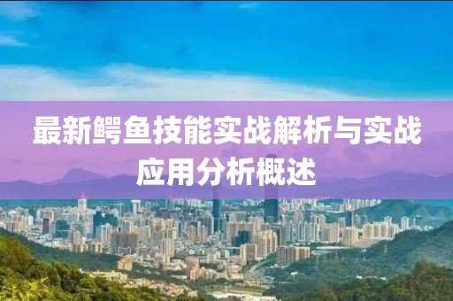 最新鱷魚技能實(shí)戰(zhàn)解析與實(shí)戰(zhàn)應(yīng)用分析概述