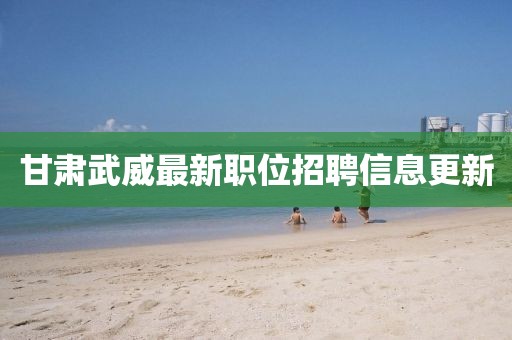 甘肅武威最新職位招聘信息更新
