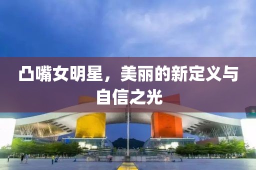 凸嘴女明星，美麗的新定義與自信之光