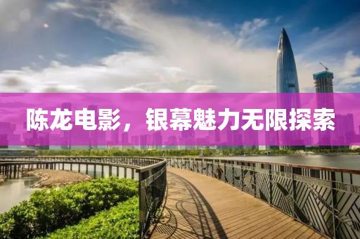 陳龍電影，銀幕魅力無(wú)限探索