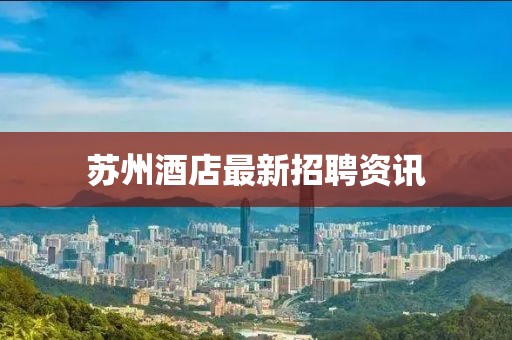 蘇州酒店最新招聘資訊