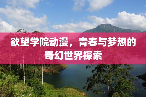 欲望學(xué)院動(dòng)漫，青春與夢(mèng)想的奇幻世界探索