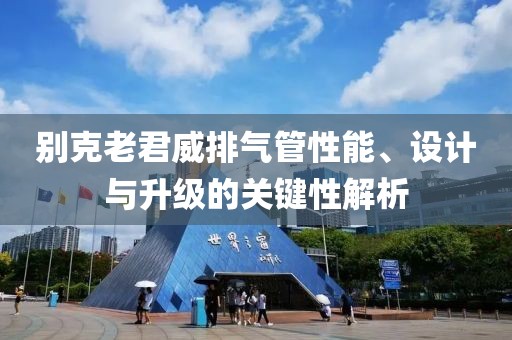 別克老君威排氣管性能、設計與升級的關鍵性解析