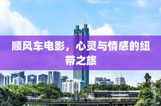 順風(fēng)車(chē)電影，心靈與情感的紐帶之旅