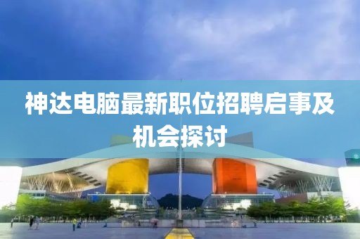 神達電腦最新職位招聘啟事及機會探討