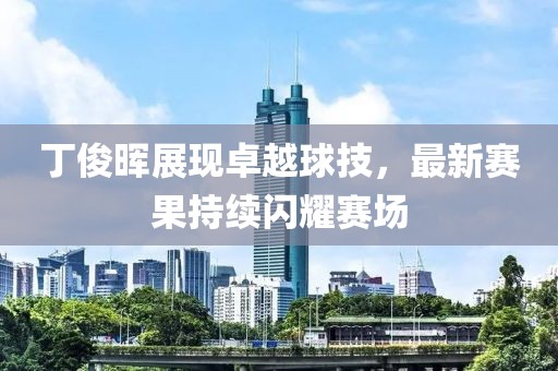 丁俊暉展現(xiàn)卓越球技，最新賽果持續(xù)閃耀賽場(chǎng)