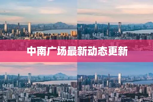 中南廣場最新動態(tài)更新