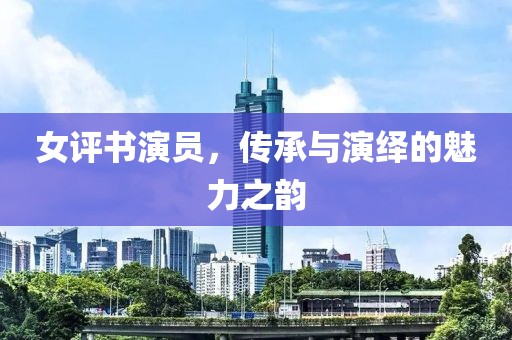 女評(píng)書演員，傳承與演繹的魅力之韻