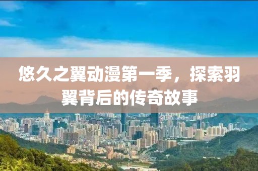 悠久之翼動漫第一季，探索羽翼背后的傳奇故事