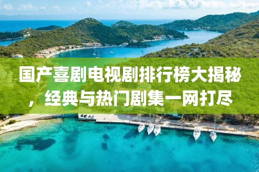 國產(chǎn)喜劇電視劇排行榜大揭秘，經(jīng)典與熱門劇集一網(wǎng)打盡