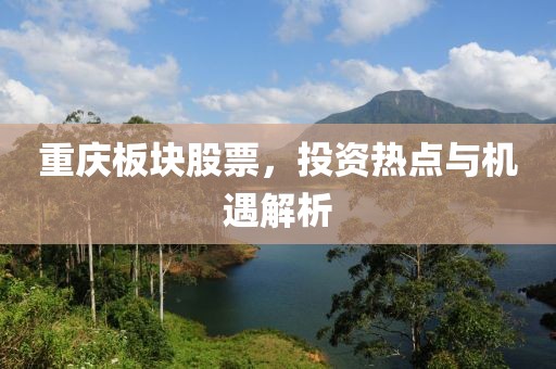 重慶板塊股票，投資熱點(diǎn)與機(jī)遇解析