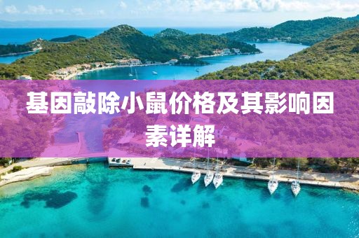 基因敲除小鼠價(jià)格及其影響因素詳解