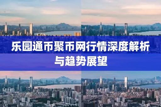 樂園通幣聚幣網(wǎng)行情深度解析與趨勢(shì)展望