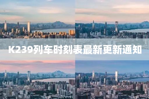 K239列車時刻表最新更新通知