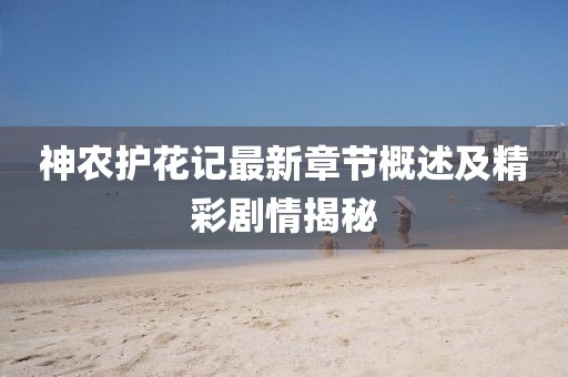 神農(nóng)護花記最新章節(jié)概述及精彩劇情揭秘