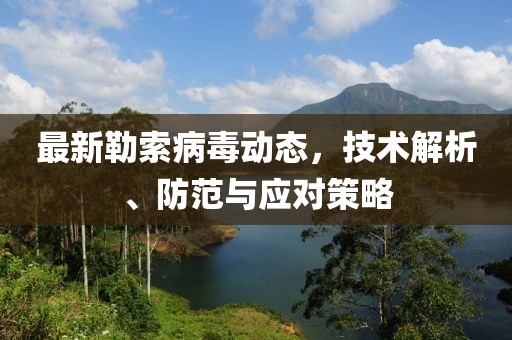 最新勒索病毒動態(tài)，技術(shù)解析、防范與應(yīng)對策略
