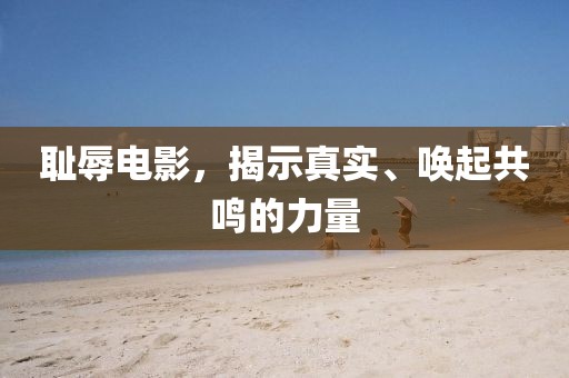 恥辱電影，揭示真實(shí)、喚起共鳴的力量