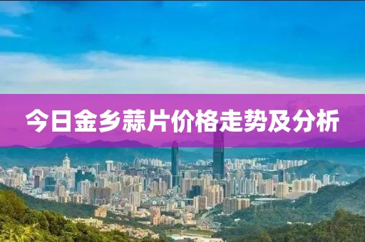 今日金鄉(xiāng)蒜片價格走勢及分析