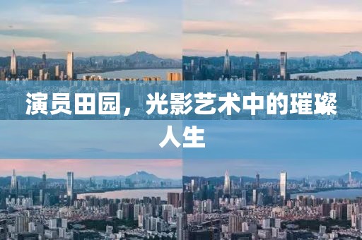 演員田園，光影藝術(shù)中的璀璨人生