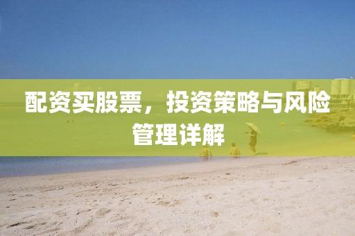 配資買股票，投資策略與風(fēng)險(xiǎn)管理詳解