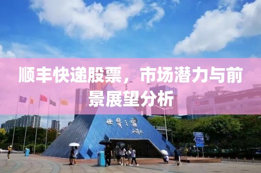 順豐快遞股票，市場潛力與前景展望分析