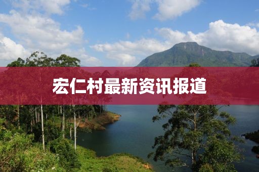 宏仁村最新資訊報(bào)道