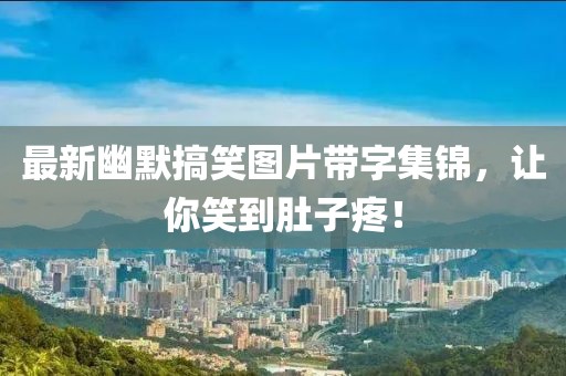 最新幽默搞笑圖片帶字集錦，讓你笑到肚子疼！