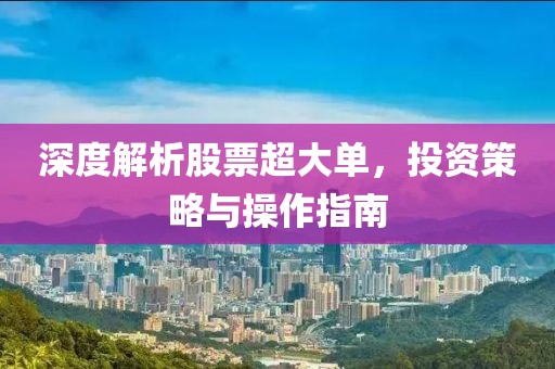深度解析股票超大單，投資策略與操作指南
