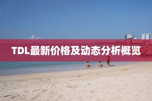TDL最新價(jià)格及動(dòng)態(tài)分析概覽