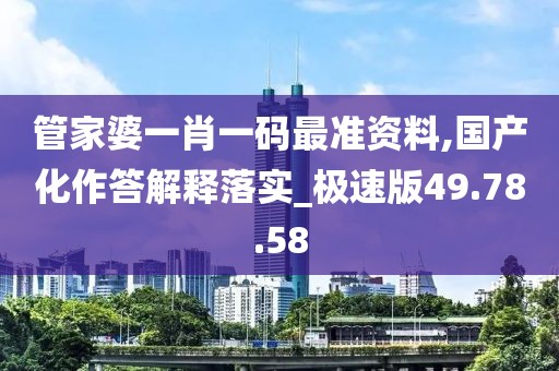 管家婆一肖一碼最準(zhǔn)資料,國產(chǎn)化作答解釋落實(shí)_極速版49.78.58
