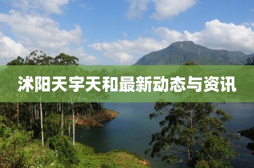 沭陽天宇天和最新動態(tài)與資訊