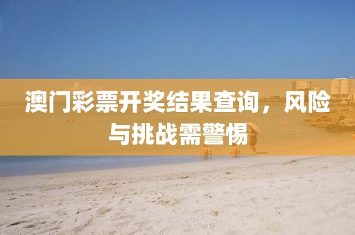 澳門彩票開獎結(jié)果查詢，風(fēng)險與挑戰(zhàn)需警惕
