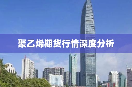 聚乙烯期貨行情深度分析