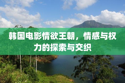 韓國電影情欲王朝，情感與權(quán)力的探索與交織