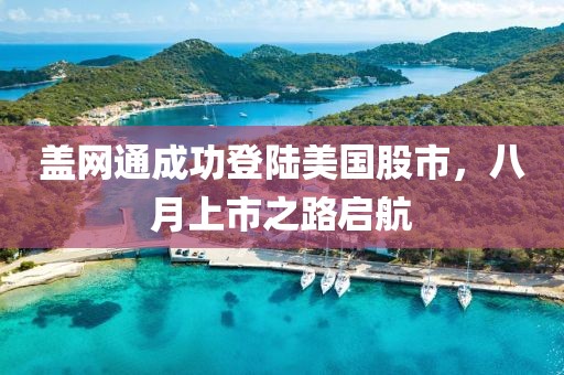 蓋網(wǎng)通成功登陸美國(guó)股市，八月上市之路啟航